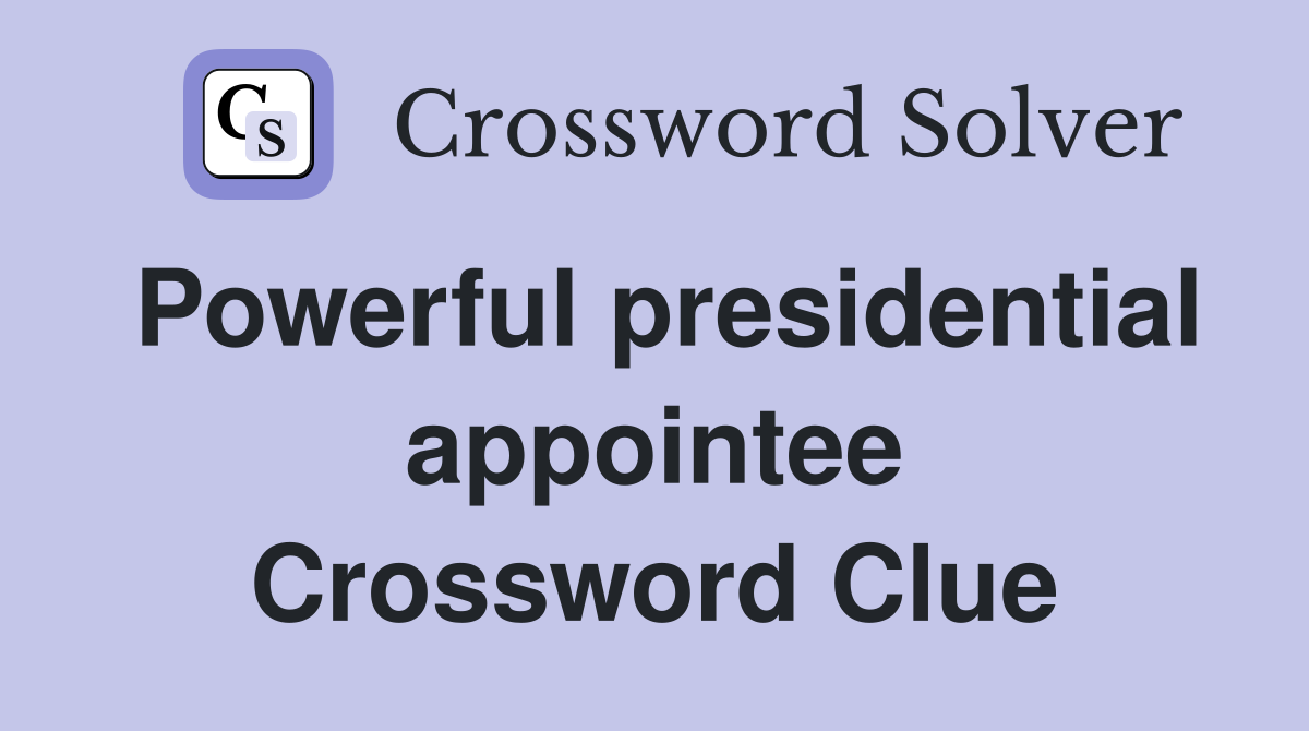 Powerful presidential appointee Crossword Clue