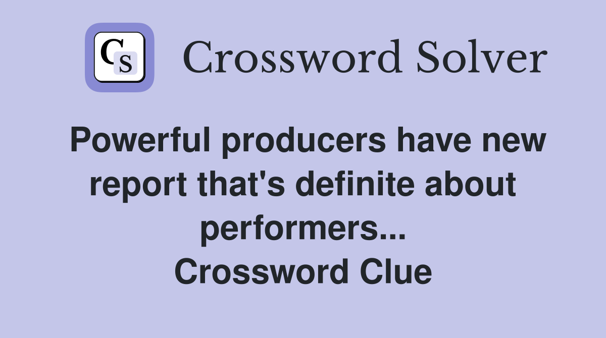 Powerful producers have new report that's definite about performers... Crossword Clue
