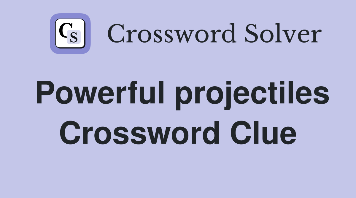 Powerful projectiles Crossword Clue