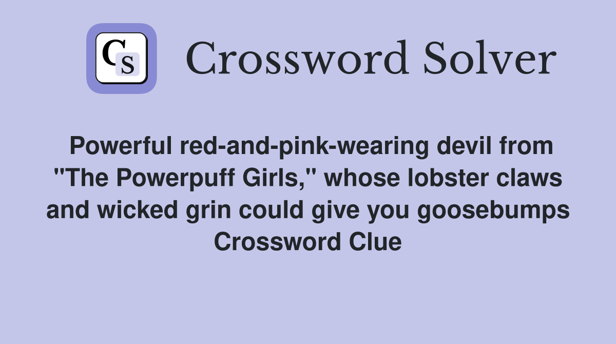 Powerful red-and-pink-wearing devil from "The Powerpuff Girls," whose lobster claws and wicked grin could give you goosebumps Crossword Clue