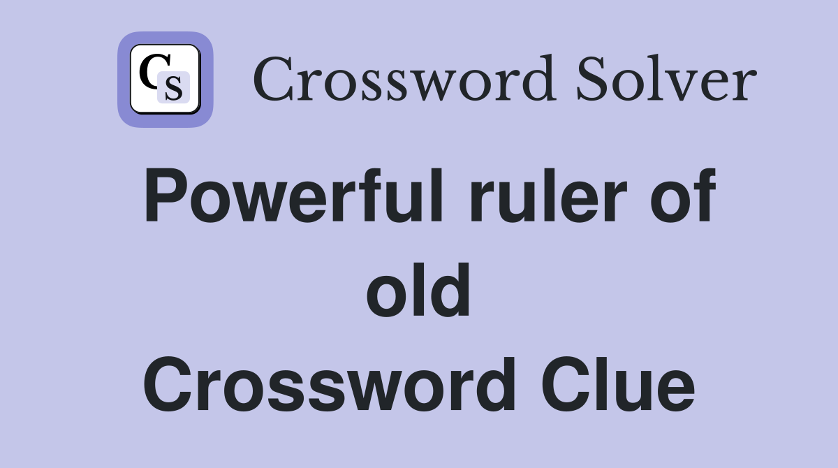 Powerful ruler of old Crossword Clue