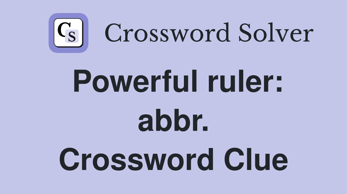 Powerful ruler: abbr. Crossword Clue