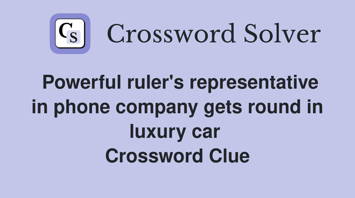 Powerful ruler's representative in phone company gets round in luxury car  Crossword Clue