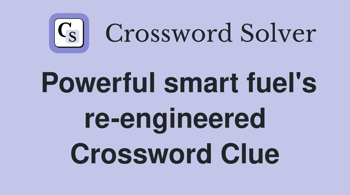 Powerful smart fuel's re-engineered Crossword Clue