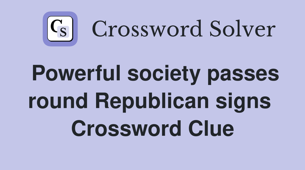 Powerful society passes round Republican signs  Crossword Clue