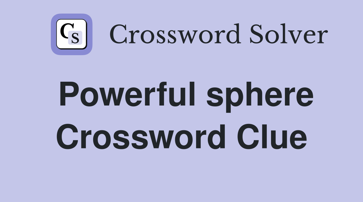 Powerful sphere Crossword Clue