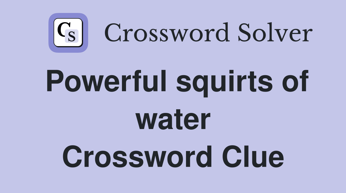 Powerful squirts of water Crossword Clue