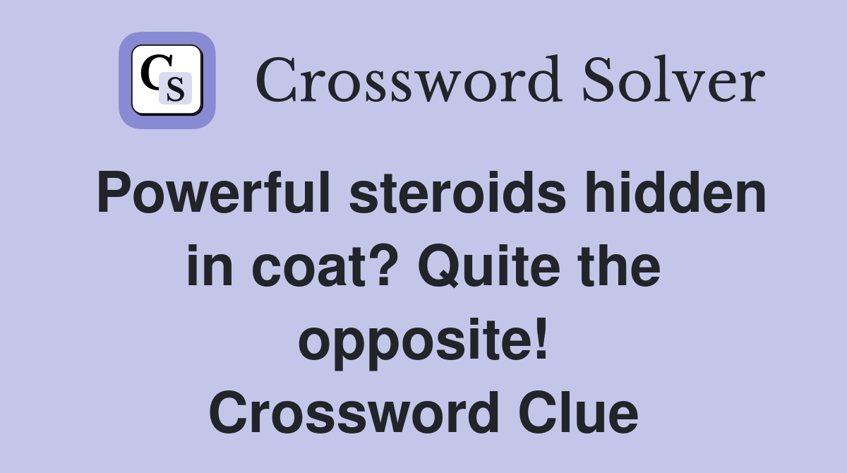 Powerful steroids hidden in coat? Quite the opposite! Crossword Clue