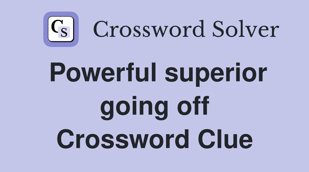 Powerful superior going off Crossword Clue