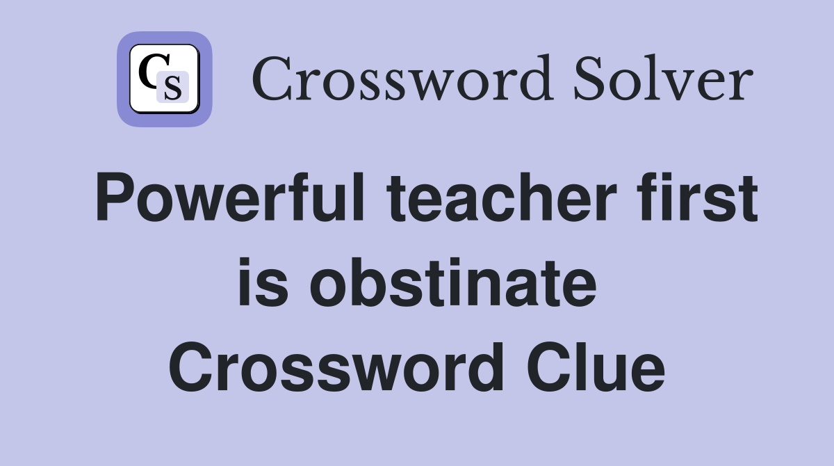 Powerful teacher first is obstinate Crossword Clue
