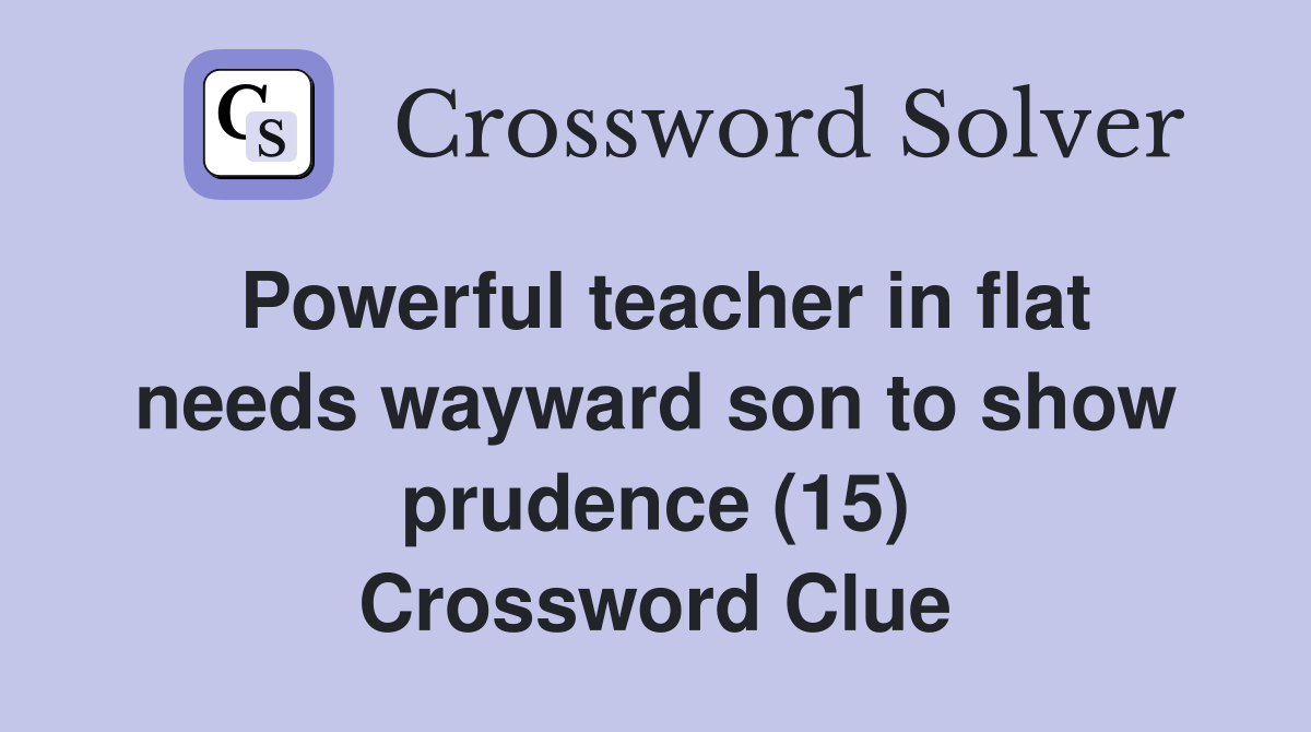 Powerful teacher in flat needs wayward son to show prudence (15) Crossword Clue