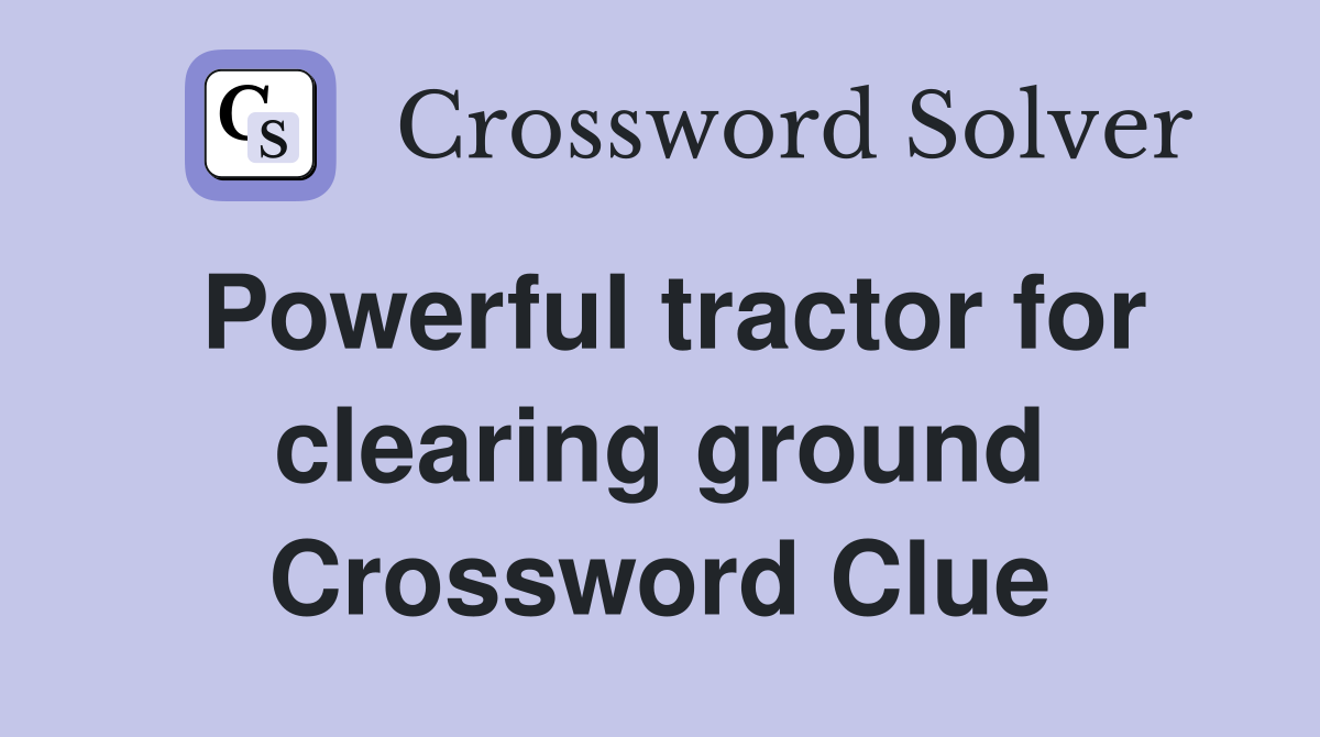 Powerful tractor for clearing ground Crossword Clue