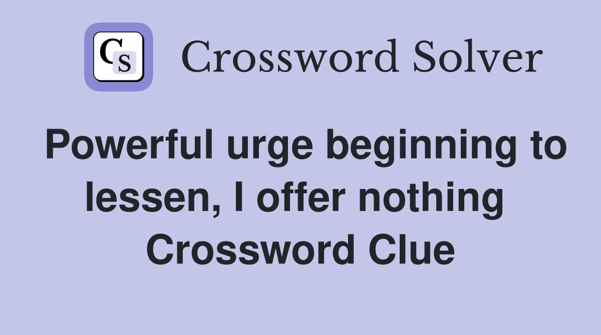 Powerful urge beginning to lessen, I offer nothing  Crossword Clue