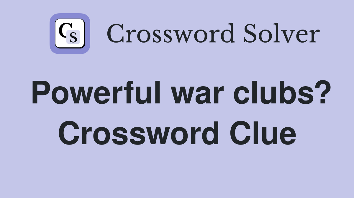 Powerful war clubs? Crossword Clue