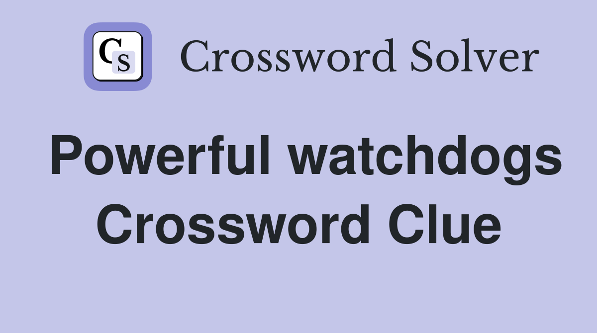 Powerful watchdogs Crossword Clue