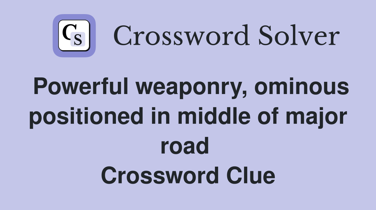 Powerful weaponry, ominous positioned in middle of major road  Crossword Clue
