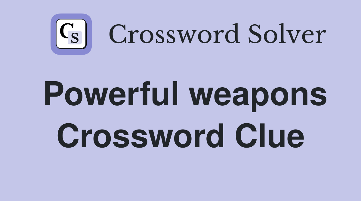 Powerful weapons Crossword Clue