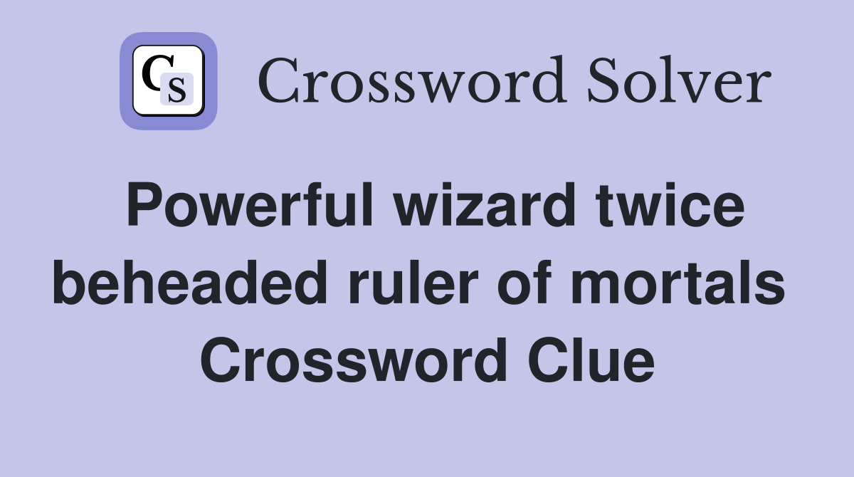 Powerful wizard twice beheaded ruler of mortals  Crossword Clue