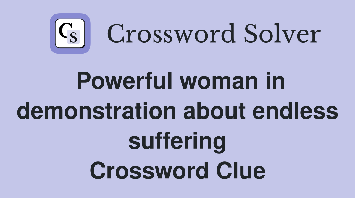 Powerful woman in demonstration about endless suffering Crossword Clue