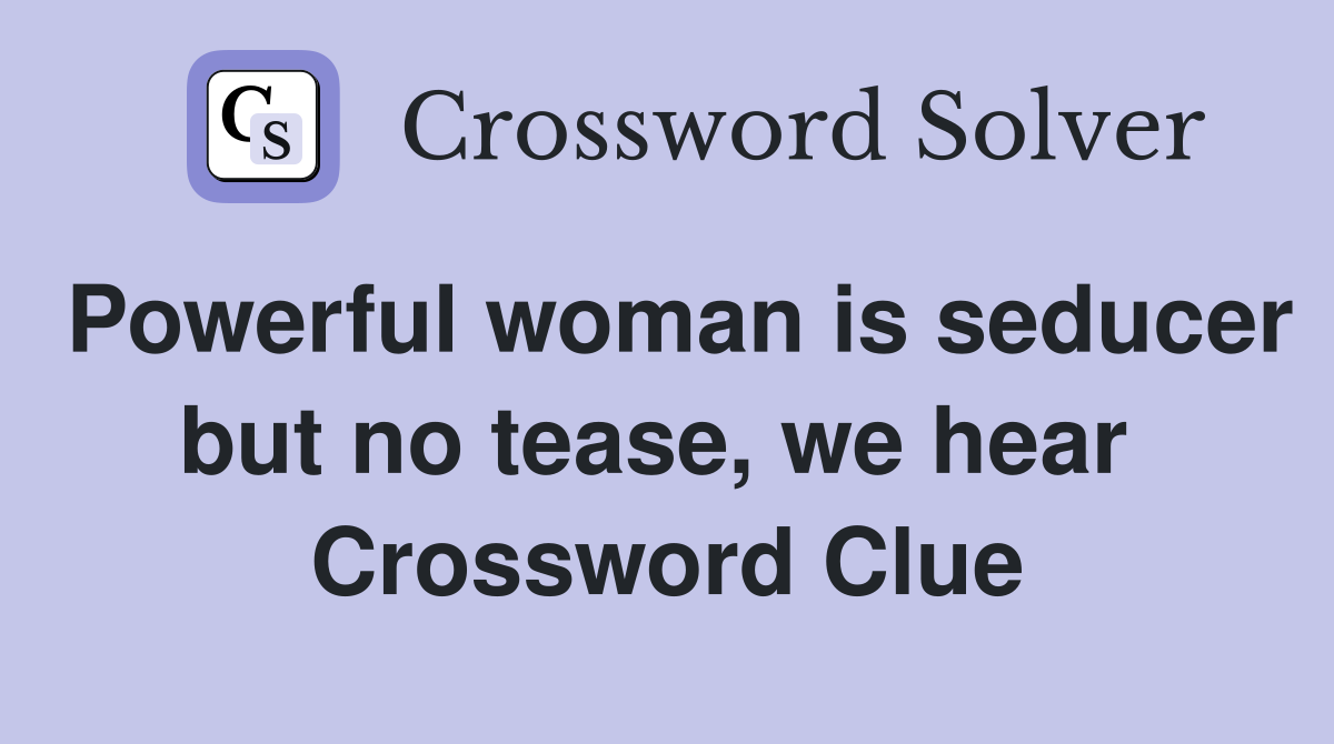Powerful woman is seducer but no tease, we hear  Crossword Clue
