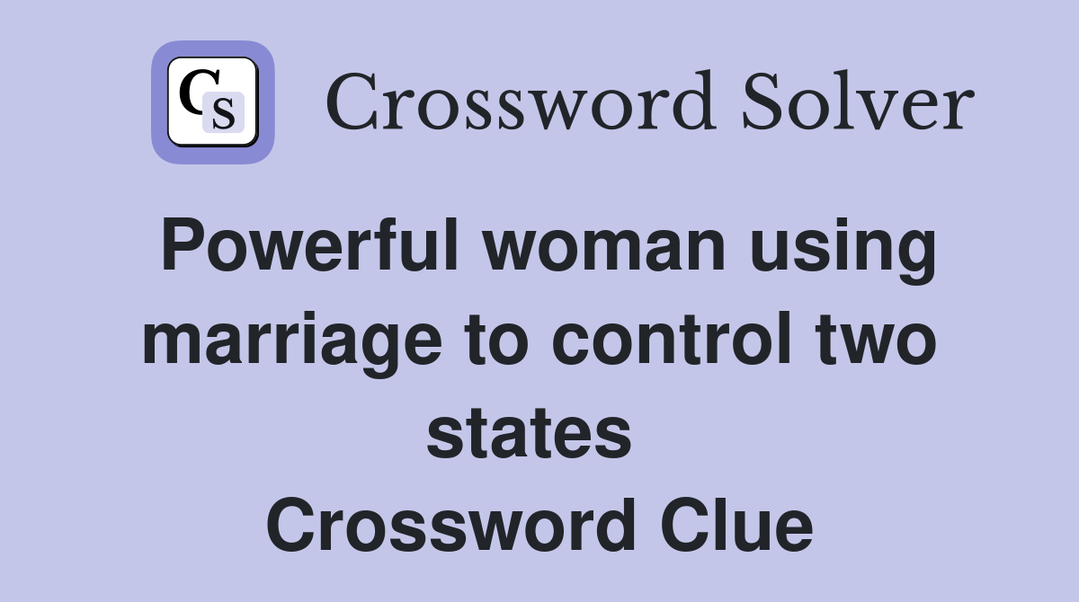 Powerful woman using marriage to control two states  Crossword Clue