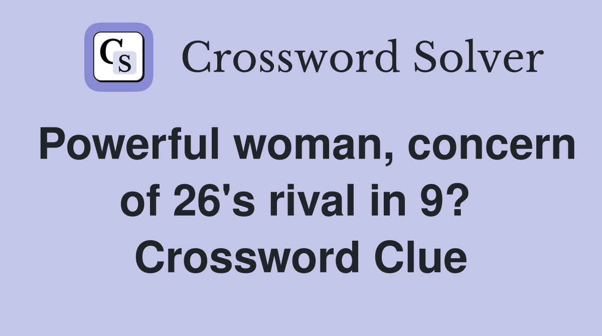 Powerful woman, concern of 26's rival in 9?  Crossword Clue