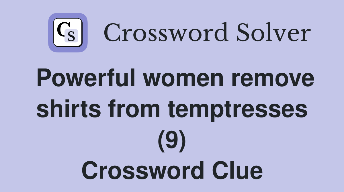 Powerful women remove shirts from temptresses (9) Crossword Clue