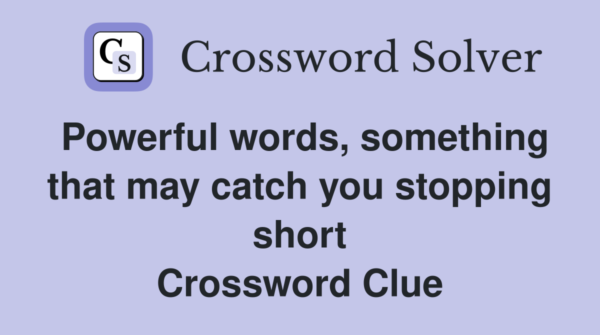 Powerful words, something that may catch you stopping short Crossword Clue