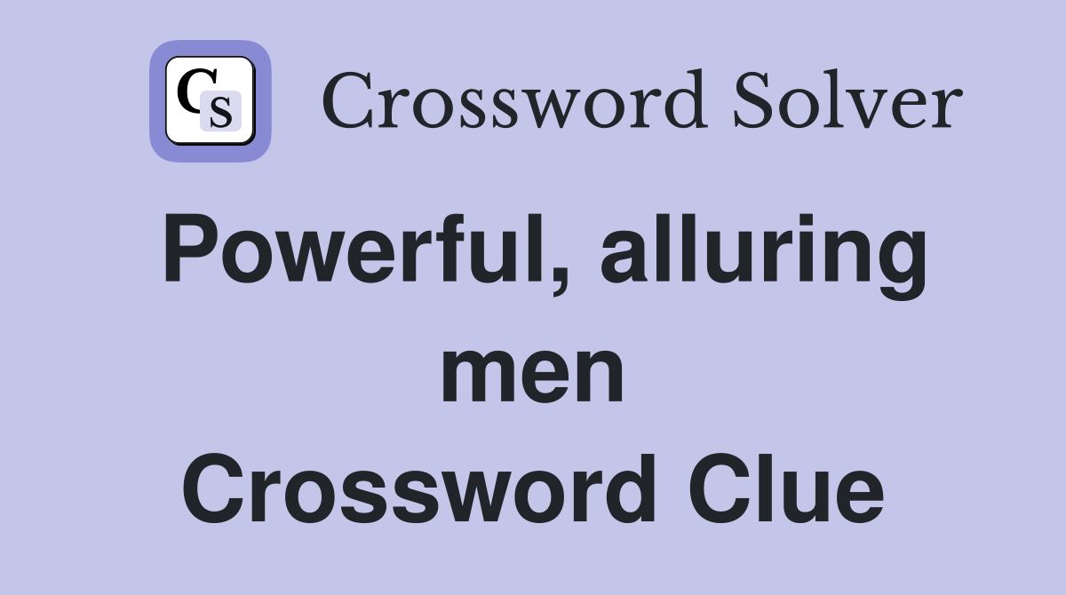Powerful, alluring men Crossword Clue