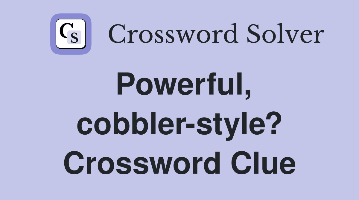 Powerful, cobbler-style? Crossword Clue