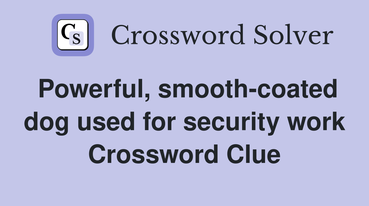 Powerful, smooth-coated dog used for security work Crossword Clue