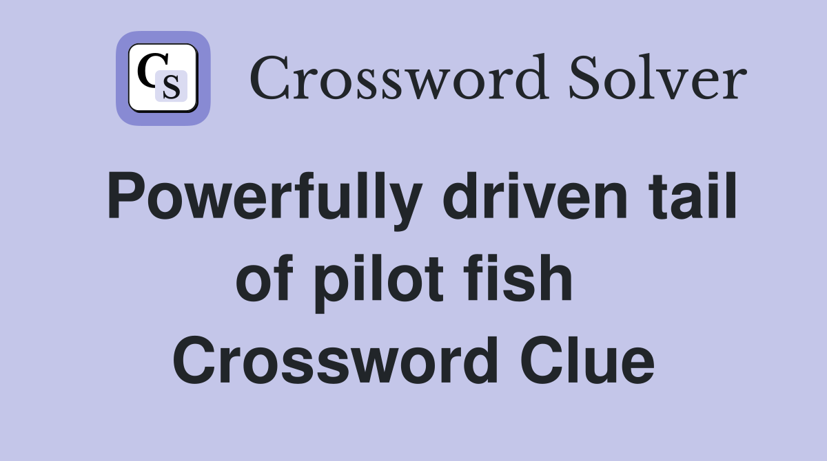 Powerfully driven tail of pilot fish  Crossword Clue