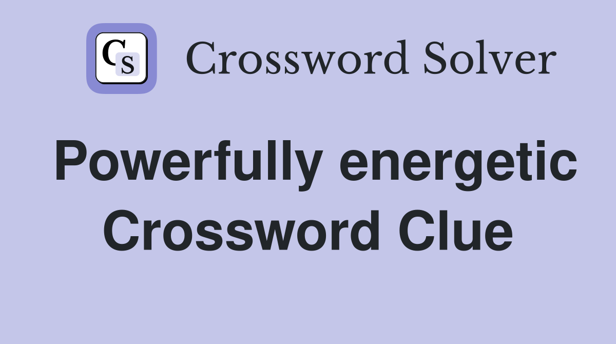 Powerfully energetic Crossword Clue