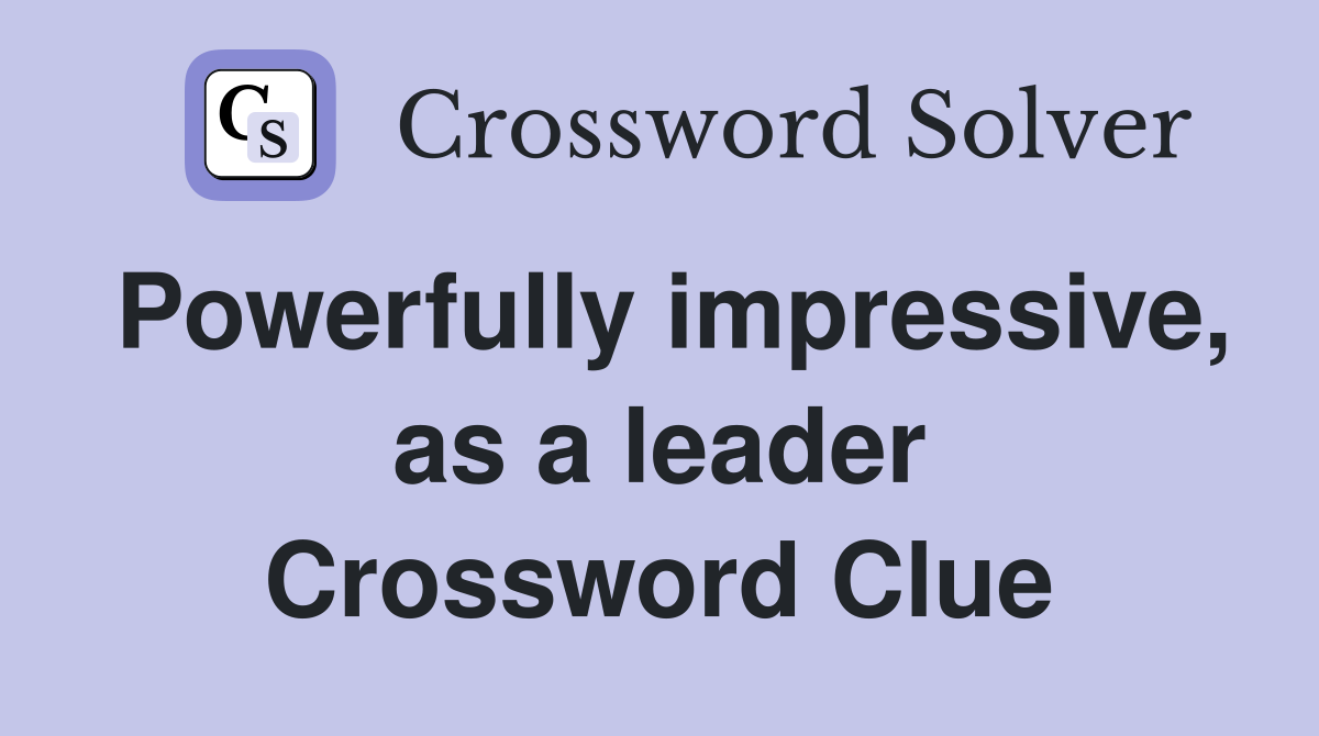Powerfully impressive, as a leader Crossword Clue