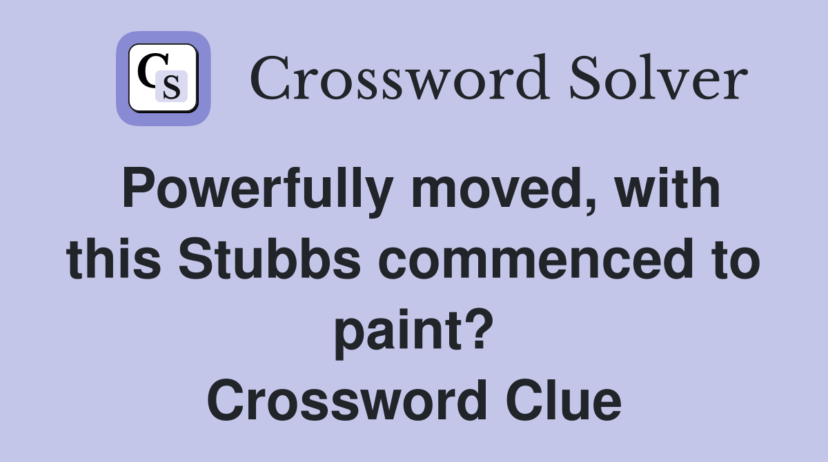 Powerfully moved, with this Stubbs commenced to paint? Crossword Clue