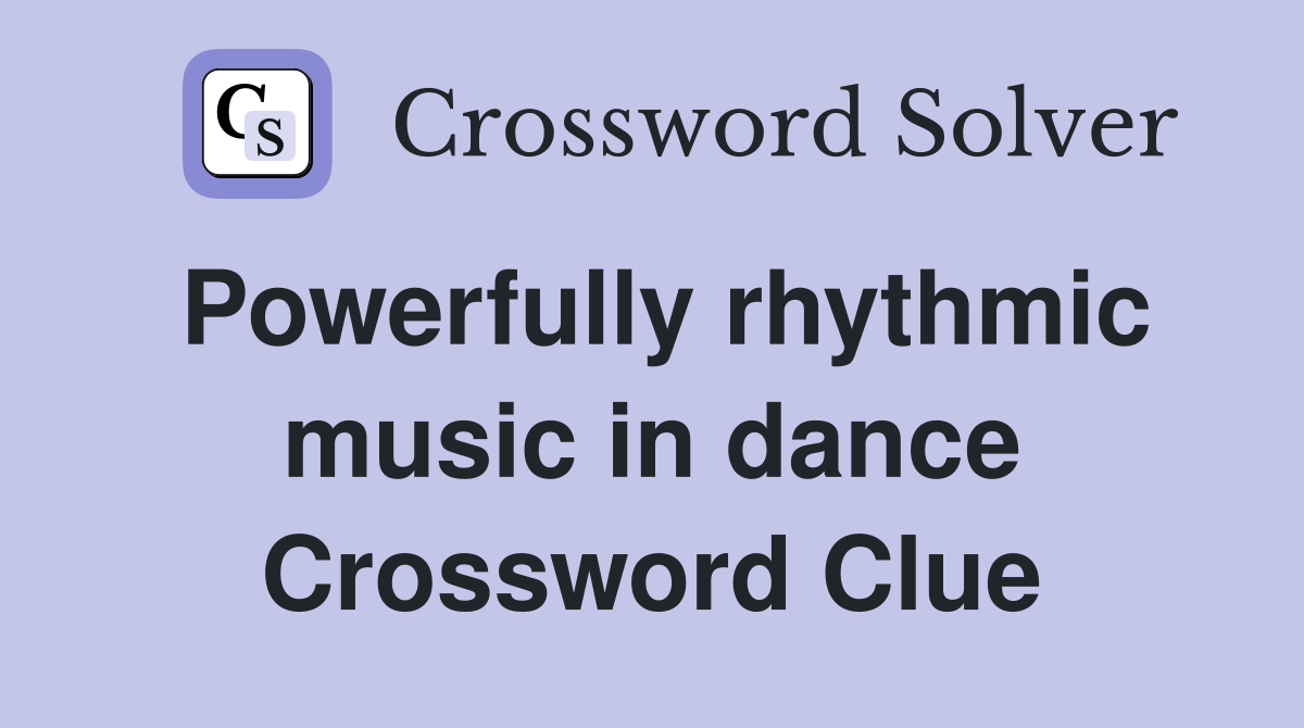 Powerfully rhythmic music in dance Crossword Clue