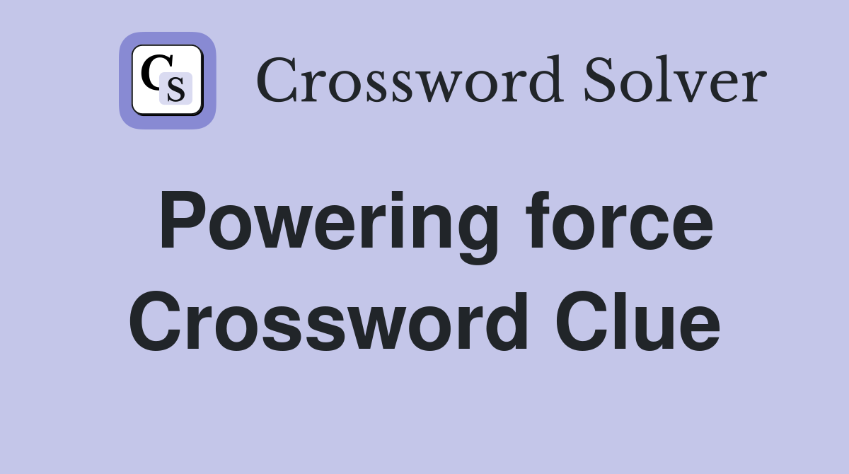 Powering force Crossword Clue