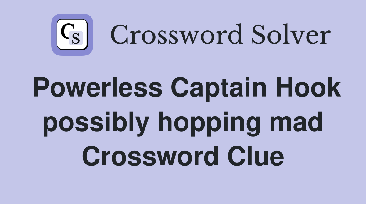 Powerless Captain Hook possibly hopping mad Crossword Clue