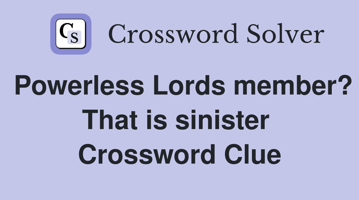 Powerless Lords member? That is sinister  Crossword Clue