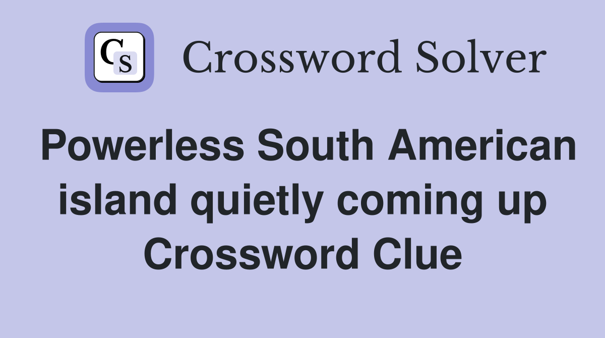 Powerless South American island quietly coming up Crossword Clue