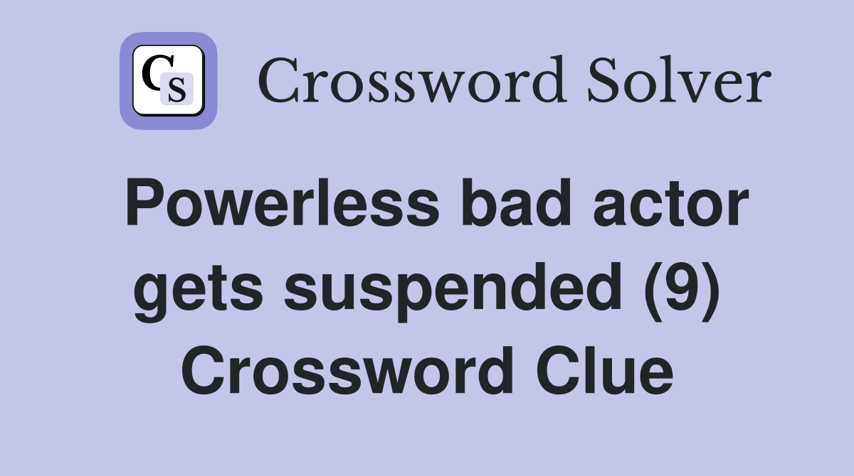 Powerless bad actor gets suspended (9) Crossword Clue