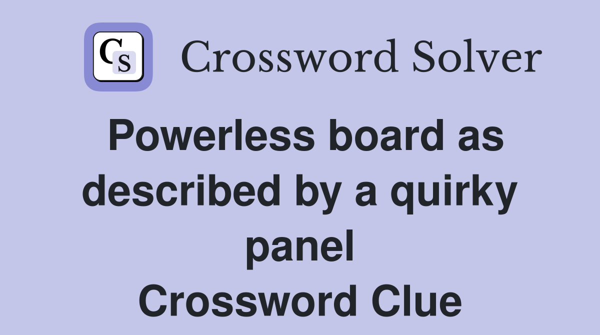 Powerless board as described by a quirky panel Crossword Clue