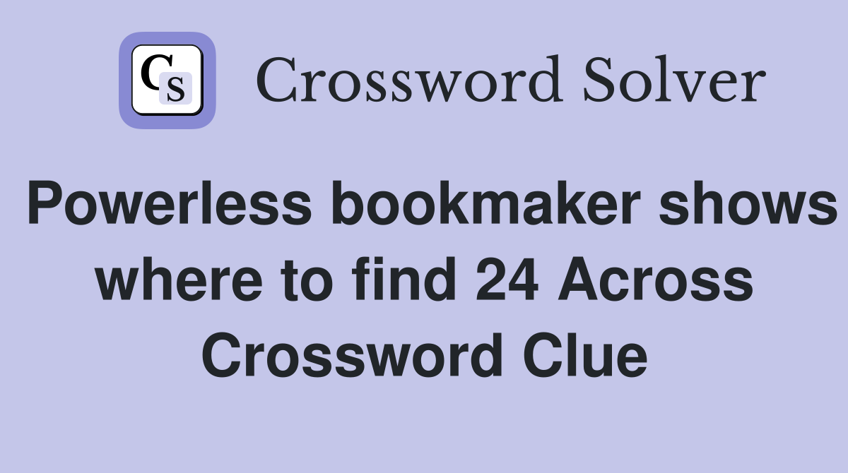 Powerless bookmaker shows where to find 24 Across Crossword Clue