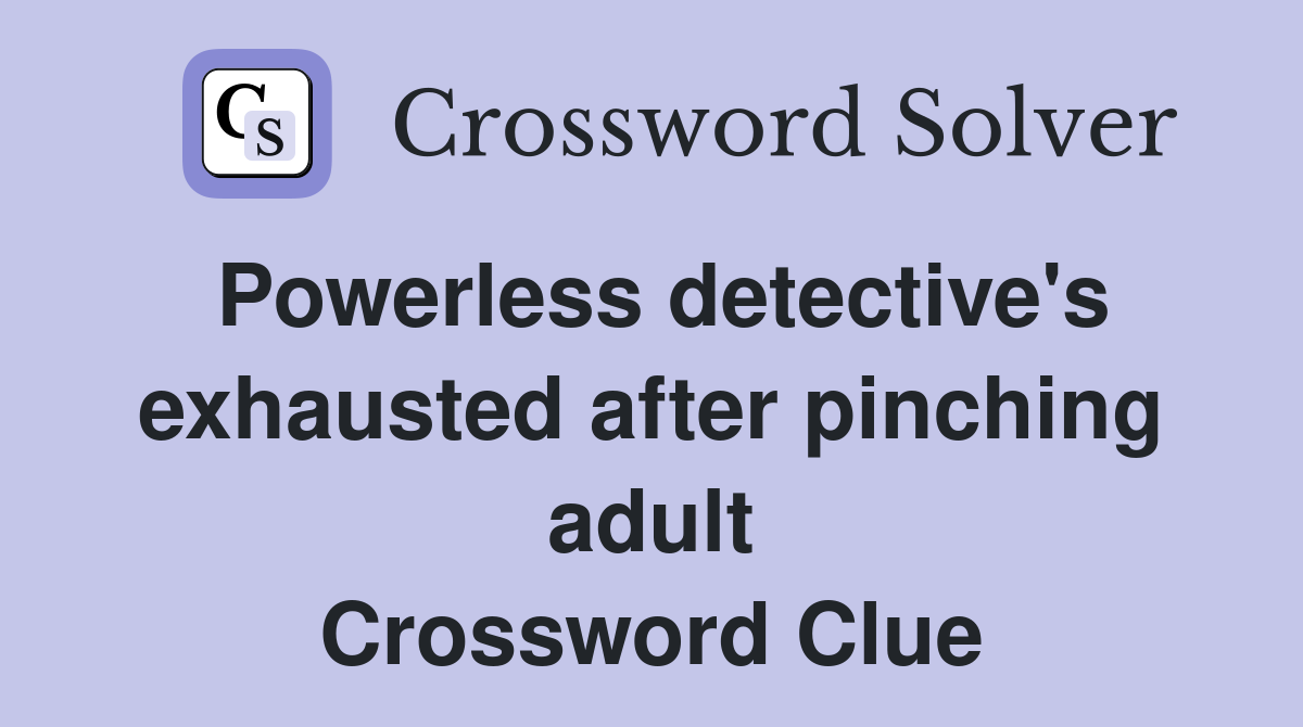 Powerless detective's exhausted after pinching adult Crossword Clue