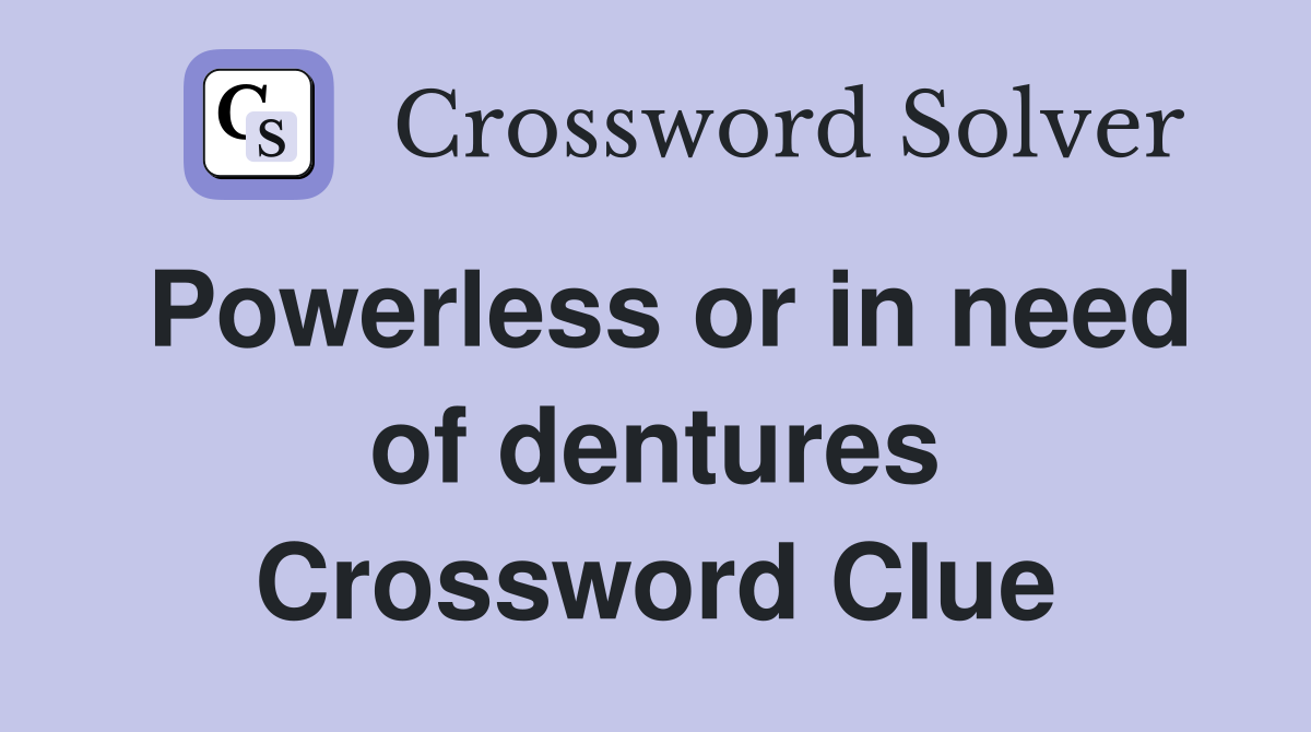 Powerless or in need of dentures Crossword Clue