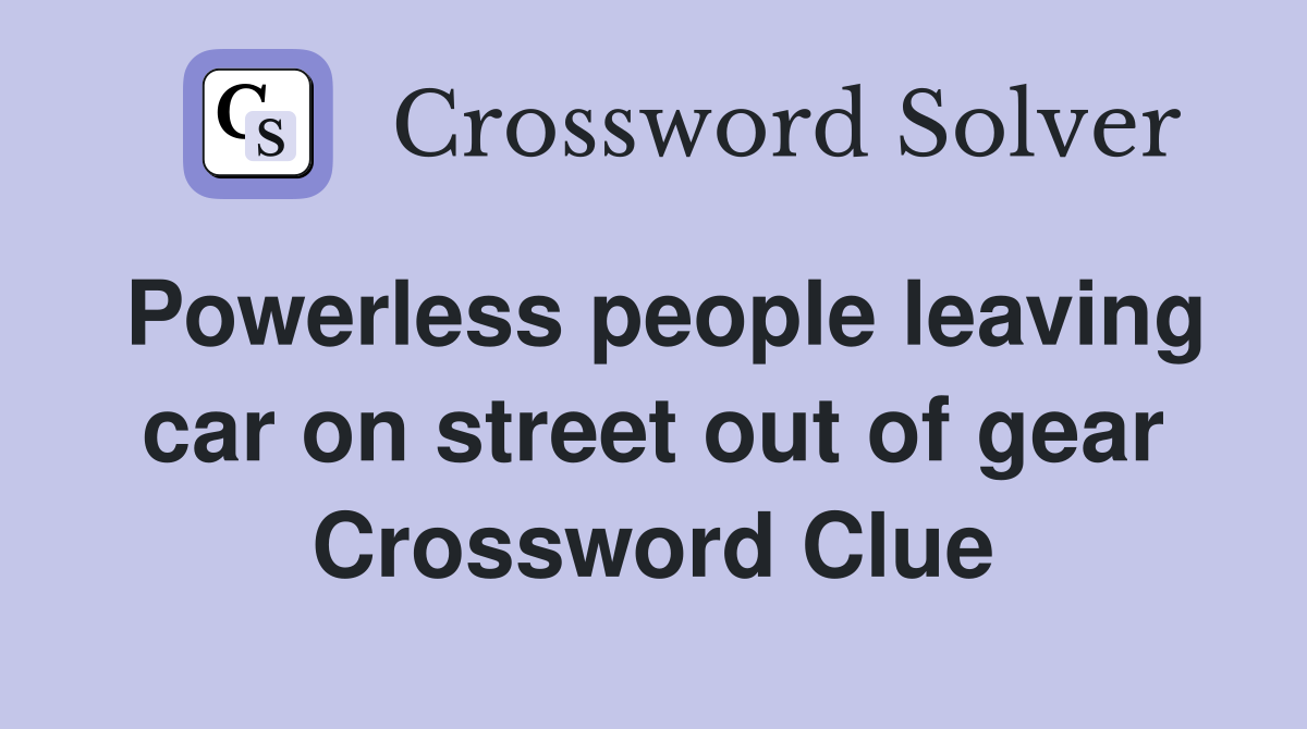 Powerless people leaving car on street out of gear Crossword Clue