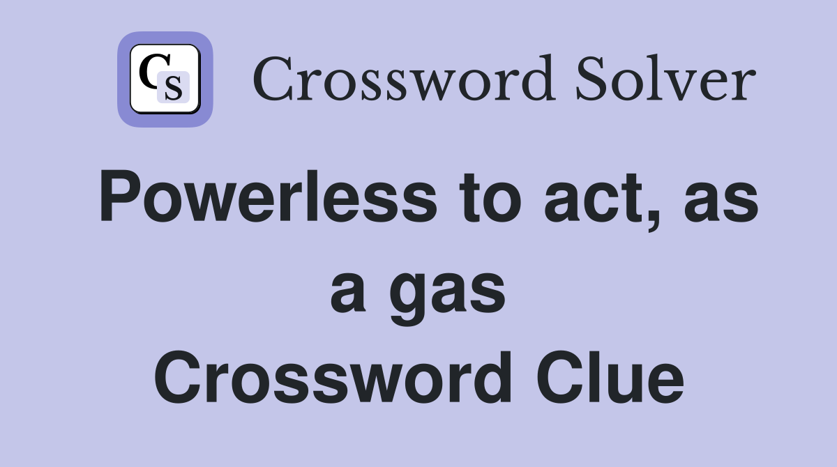 Powerless to act, as a gas Crossword Clue