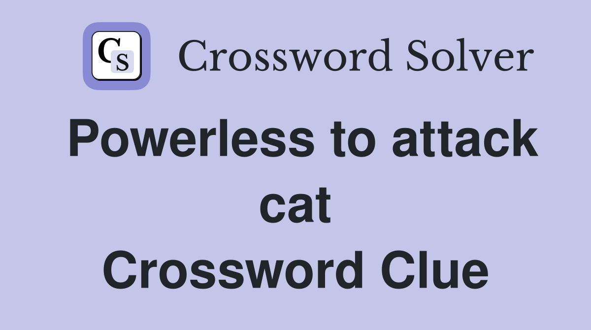 Powerless to attack cat Crossword Clue