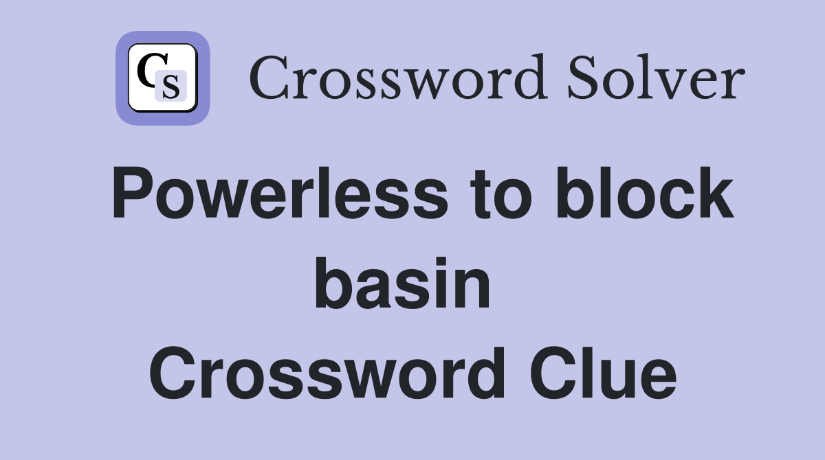Powerless to block basin  Crossword Clue