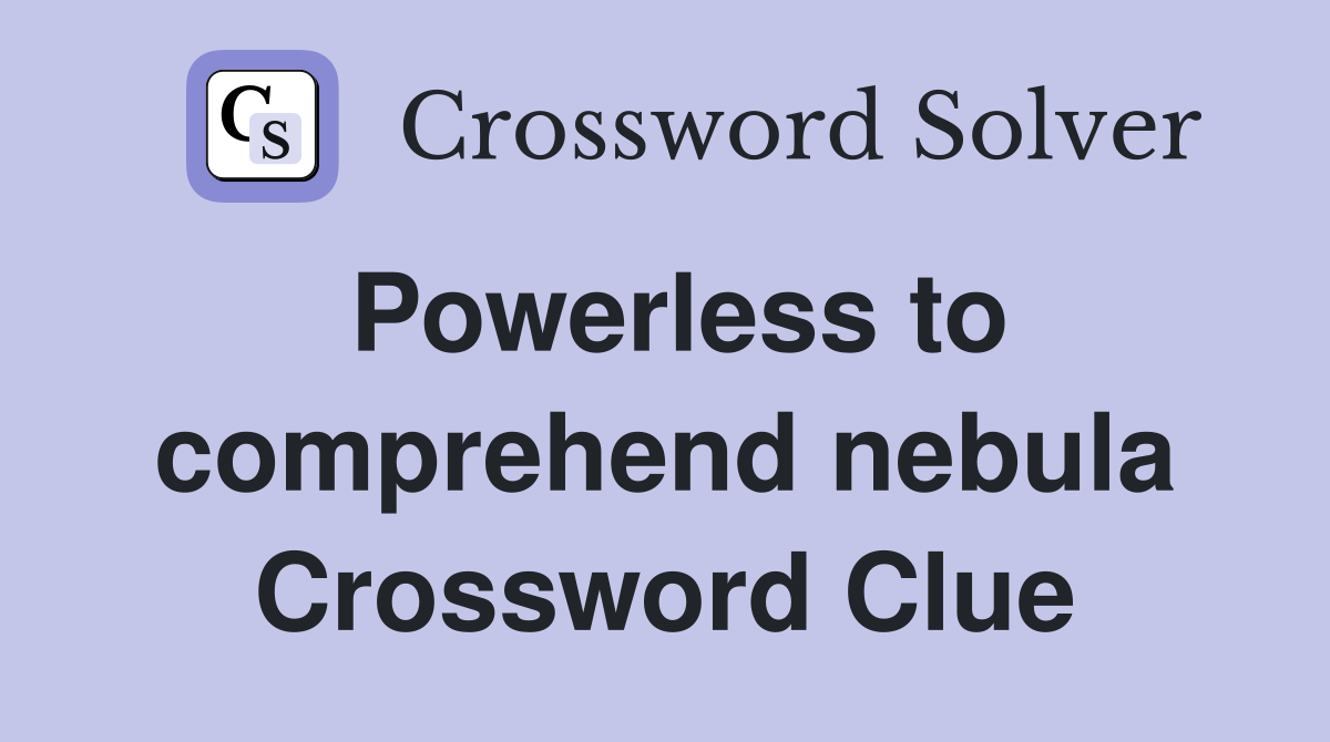 Powerless to comprehend nebula Crossword Clue